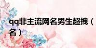 qq非主流網名男生超拽(比較個性的男生網名)