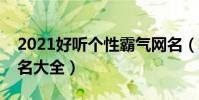 2021好聽個性霸氣網名(好聽的個性霸氣網名大全)