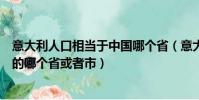 意大利人口相當于中國哪個省(意大利國土面積相當于中國的哪個省或者市)