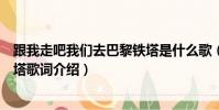 跟我走吧我們去巴黎鐵塔是什么歌(跟我走吧我們去巴黎鐵塔歌詞介紹)