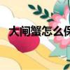 大閘蟹怎么保存才新鮮（如何保存大閘蟹）