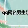 qq網名男生超拽（qq網名男生超拽有哪些）