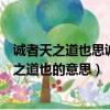 誠者天之道也思誠者人之道也意思（誠者天之道也思誠者人之道也的意思）