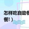 怎樣吃自助餐吃的多一些（教你如何吃垮自助餐!）
