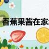 香蕉果醬在家怎么做（香蕉果醬的做法步驟）