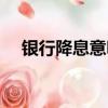銀行降息意味著什么（銀行降息的含義）