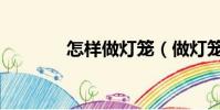 怎樣做燈籠(做燈籠的方法)