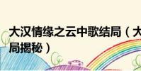 大漢情緣之云中歌結局(大漢情緣之云中歌結局揭秘)
