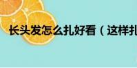 長頭發怎么扎好看(這樣扎意想不到的美)
