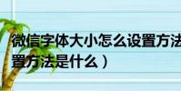 微信字體大小怎么設置方法(微信字體大小設置方法是什么)
