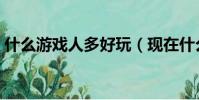 什么游戲人多好玩(現在什么網游好玩人多)