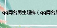 qq網名男生超拽(qq網名男生超拽有哪些)