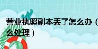 營業執照副本丟了怎么辦(丟失營業執照后怎么處理)