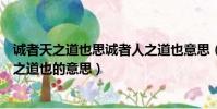 誠者天之道也思誠者人之道也意思(誠者天之道也思誠者人之道也的意思)