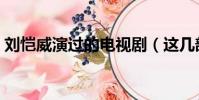 劉愷威演過的電視劇(這幾部佳作你看過嗎)