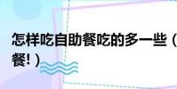 怎樣吃自助餐吃的多一些(教你如何吃垮自助餐!)