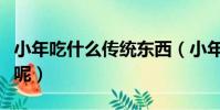 小年吃什么傳統東西(小年的傳統食物有什么呢)