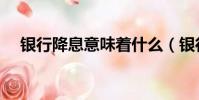 銀行降息意味著什么(銀行降息的含義)