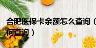 合肥醫保卡余額怎么查詢(合肥醫保卡余額如何查詢)