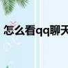 怎么看qq聊天記錄（QQ聊天記錄怎么查看）