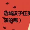邊城漢子正英是誰演的（邊城漢子正英是誰扮演的呢）