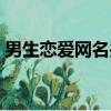 男生戀愛網名關于愛情（好聽男生戀愛網名）