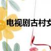 電視劇古村女人劇情（講述的是什么內容）