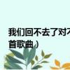 我們回不去了對不對是哪首歌（我們回不去了對不對出自哪首歌曲）