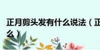 正月剪頭發有什么說法(正月剪頭發說法有什么)