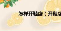 怎樣開鞋店(開鞋店的方法)