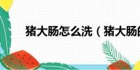 豬大腸怎么洗(豬大腸的洗法講解)