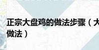 正宗大盤雞的做法步驟(大盤雞簡單又好吃的做法)