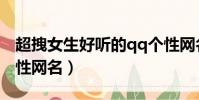 超拽女生好聽的qq個性網名(美好舒心qq個性網名)