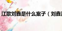 江歌劉鑫是什么案子(劉鑫江歌是什么案子)