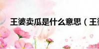 王婆賣瓜是什么意思(王婆賣瓜指什么)