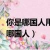 你是哪國人用英語怎么說（用英語怎么說你是哪國人）