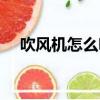 吹風機怎么吹發型（吹風機如何吹發型）