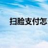 掃臉支付怎么設置（掃臉支付設置方法）