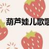 葫蘆娃兒歌歌詞（葫蘆娃兒歌歌詞是什么）