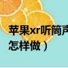蘋果xr聽筒聲音小怎么辦（蘋果xr聽筒聲音小怎樣做）