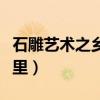 石雕藝術之鄉是哪個城市（石雕藝術之鄉在哪里）