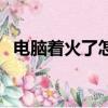 電腦著火了怎么辦（電腦著火了解決方法）