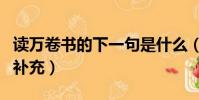 讀萬卷書的下一句是什么(讀萬卷書的下一句補充)