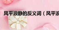 風平浪靜的反義詞(風平浪靜是什么意思)