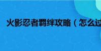火影忍者羈絆攻略(怎么過火影忍者羈絆)