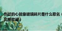 傷過的心就像玻璃碎片是什么歌名(傷過的心就像玻璃碎片完整歌詞)