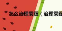 怎么治理霧霾(治理霧霾的有效方法)