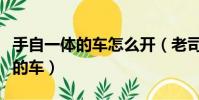 手自一體的車怎么開(老司機教你開手自一體的車)