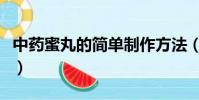 中藥蜜丸的簡單制作方法(怎樣制作中藥蜜丸)