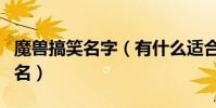 魔獸搞笑名字(有什么適合魔獸世界的搞笑網名)
